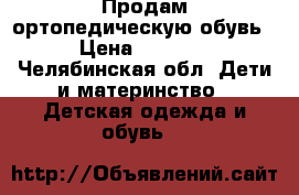 Продам ортопедическую обувь › Цена ­ 2 000 - Челябинская обл. Дети и материнство » Детская одежда и обувь   